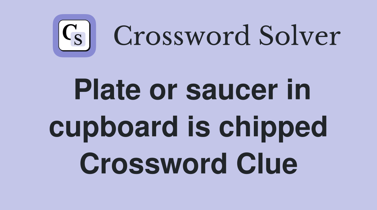 Plate or saucer in cupboard is chipped Crossword Clue