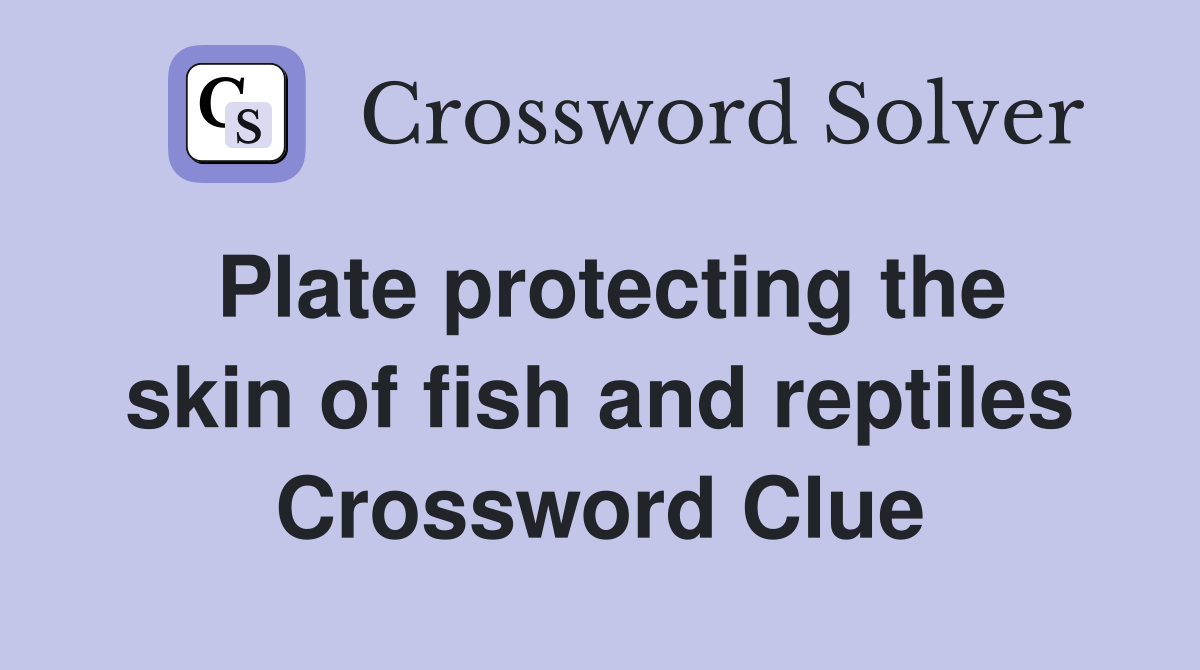 Plate protecting the skin of fish and reptiles Crossword Clue