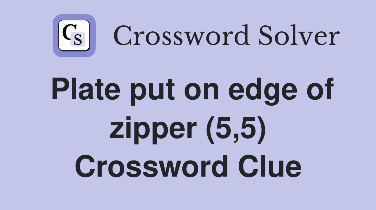 Plate put on edge of zipper (5,5) Crossword Clue
