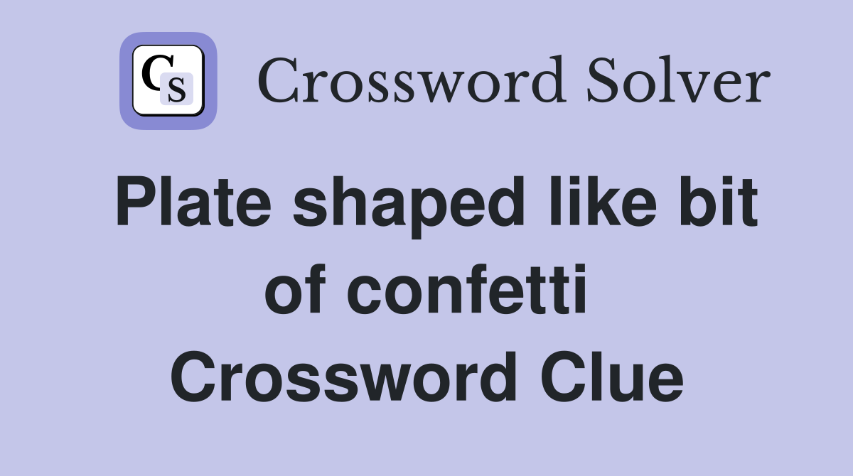 Plate shaped like bit of confetti Crossword Clue