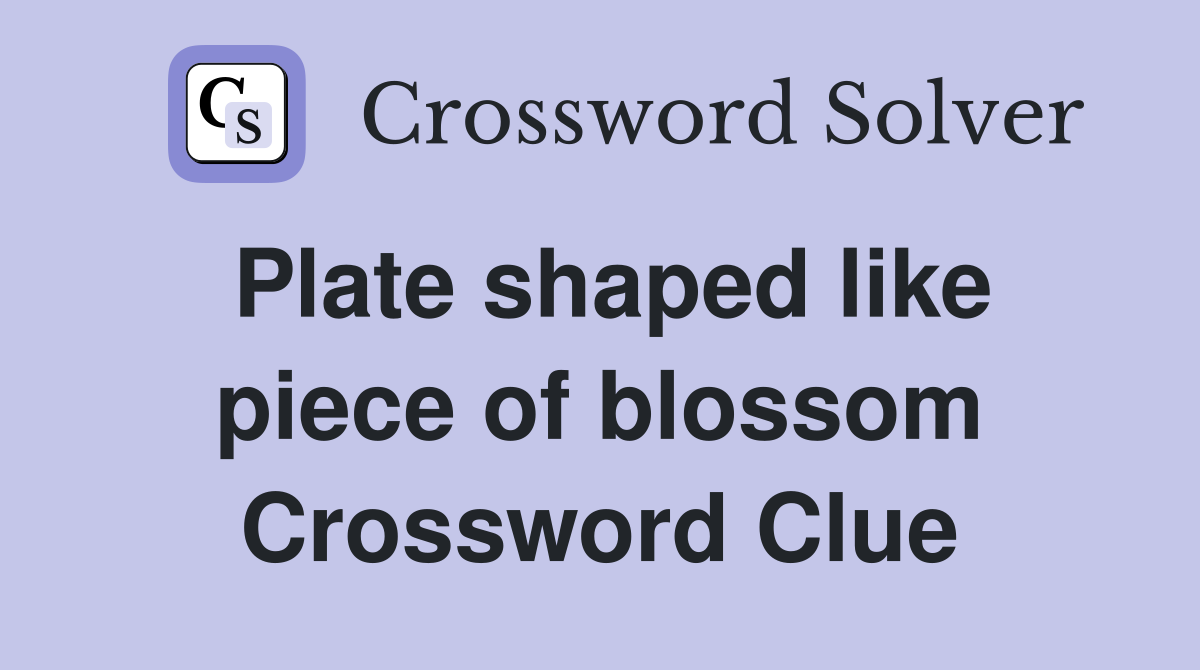 Plate shaped like piece of blossom Crossword Clue