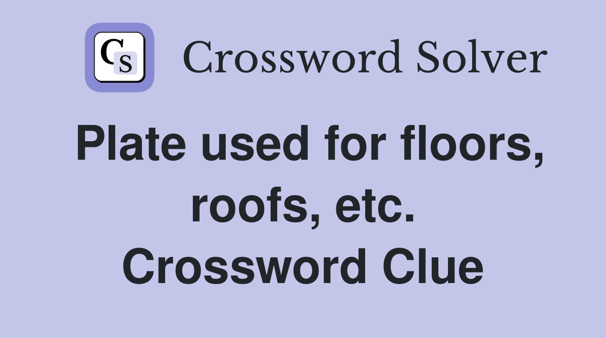 Plate used for floors, roofs, etc. Crossword Clue