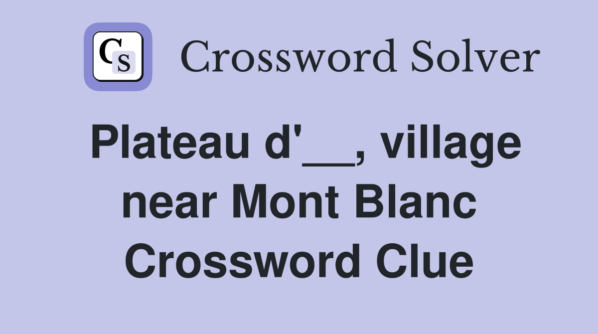 Plateau d'__, village near Mont Blanc Crossword Clue