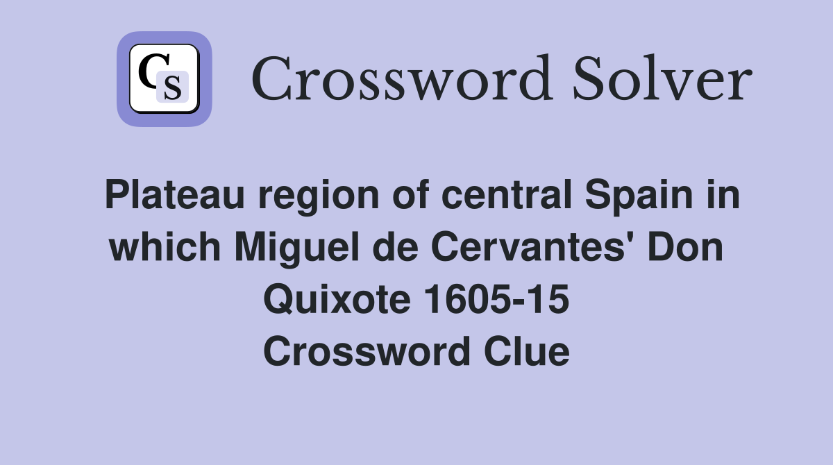 Plateau region of central Spain in which Miguel de Cervantes' Don Quixote 1605-15 Crossword Clue