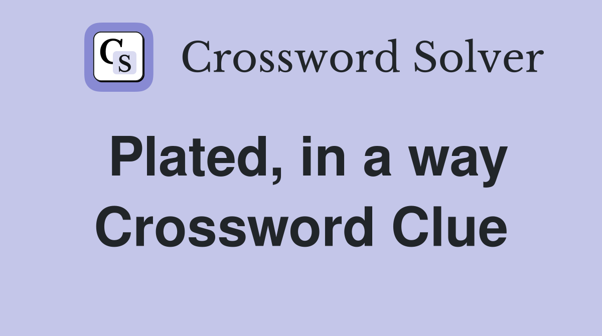 Plated, in a way Crossword Clue