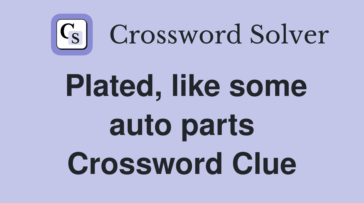 Plated, like some auto parts Crossword Clue