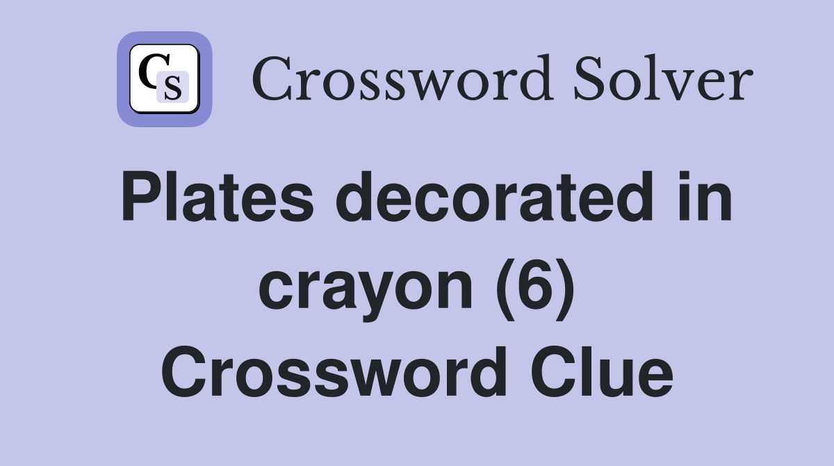 Plates decorated in crayon (6) Crossword Clue