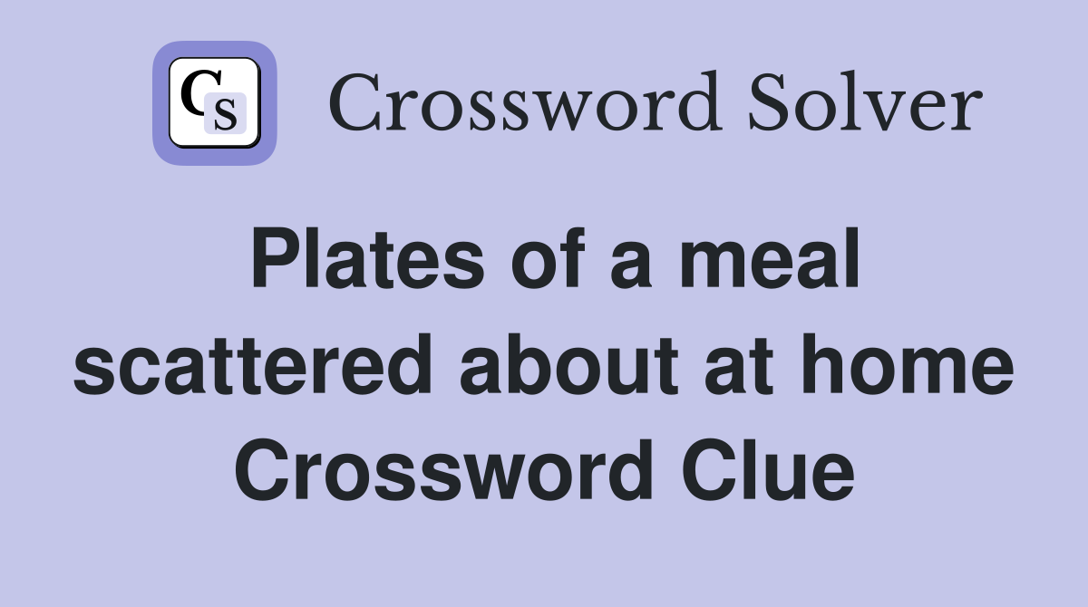 Plates of a meal scattered about at home Crossword Clue