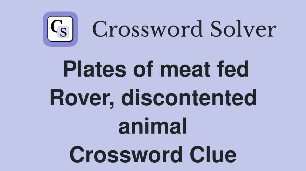 Plates of meat fed Rover, discontented animal Crossword Clue