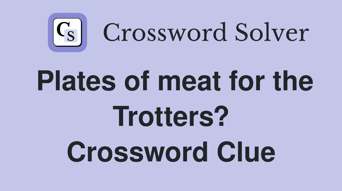 Plates of meat for the Trotters? Crossword Clue