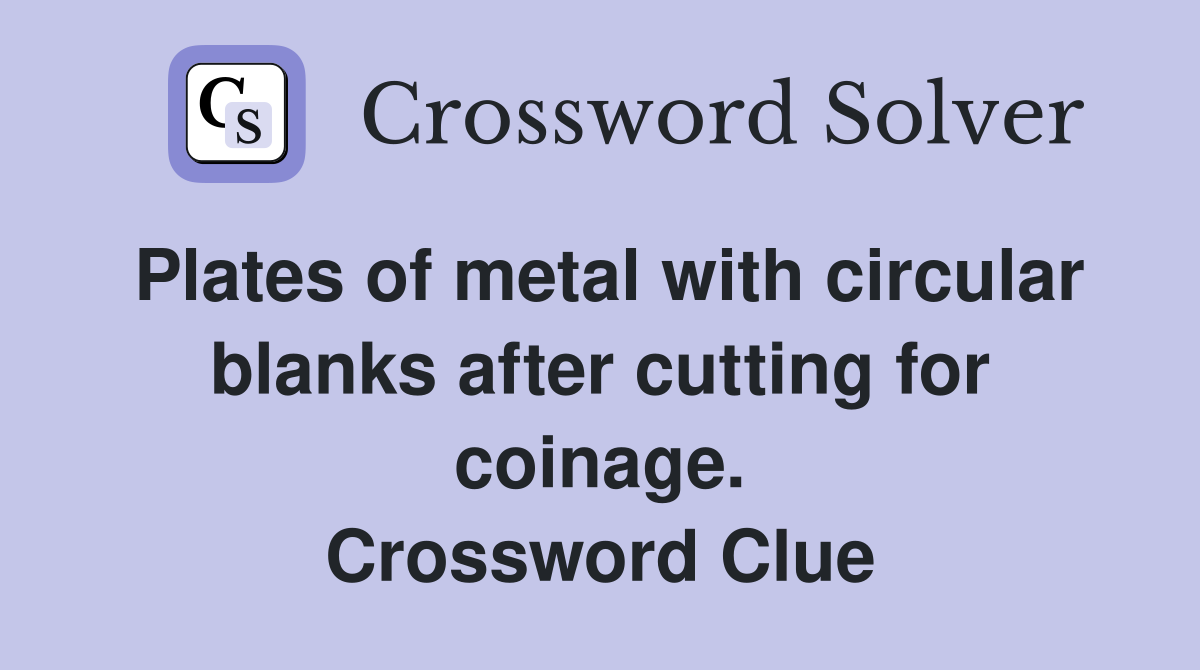 Plates of metal with circular blanks after cutting for coinage. Crossword Clue