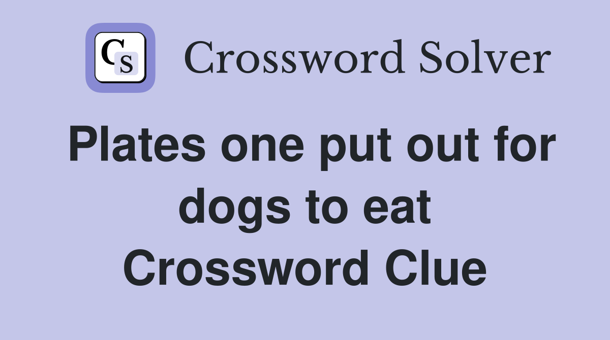 Plates one put out for dogs to eat Crossword Clue