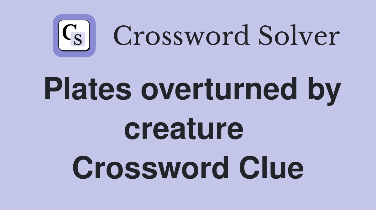 Plates overturned by creature  Crossword Clue