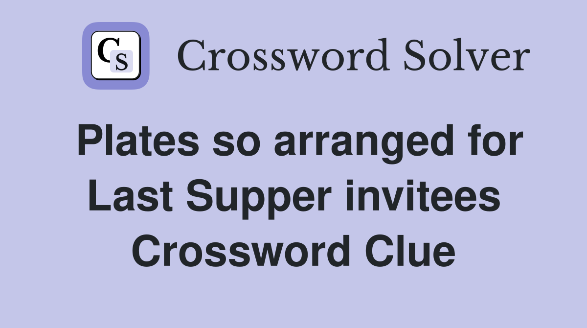 Plates so arranged for Last Supper invitees Crossword Clue