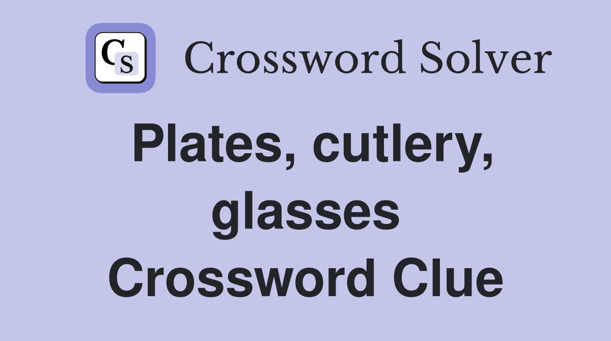 Plates, cutlery, glasses Crossword Clue