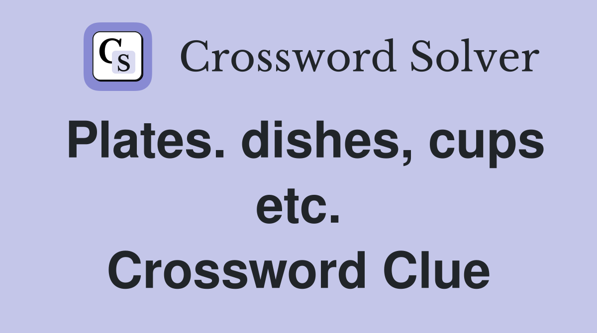 Plates. dishes, cups etc. Crossword Clue