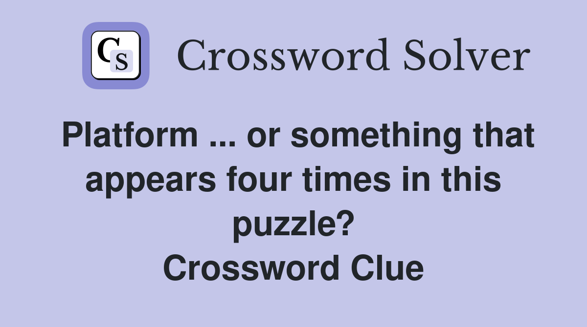 Platform ... or something that appears four times in this puzzle? Crossword Clue
