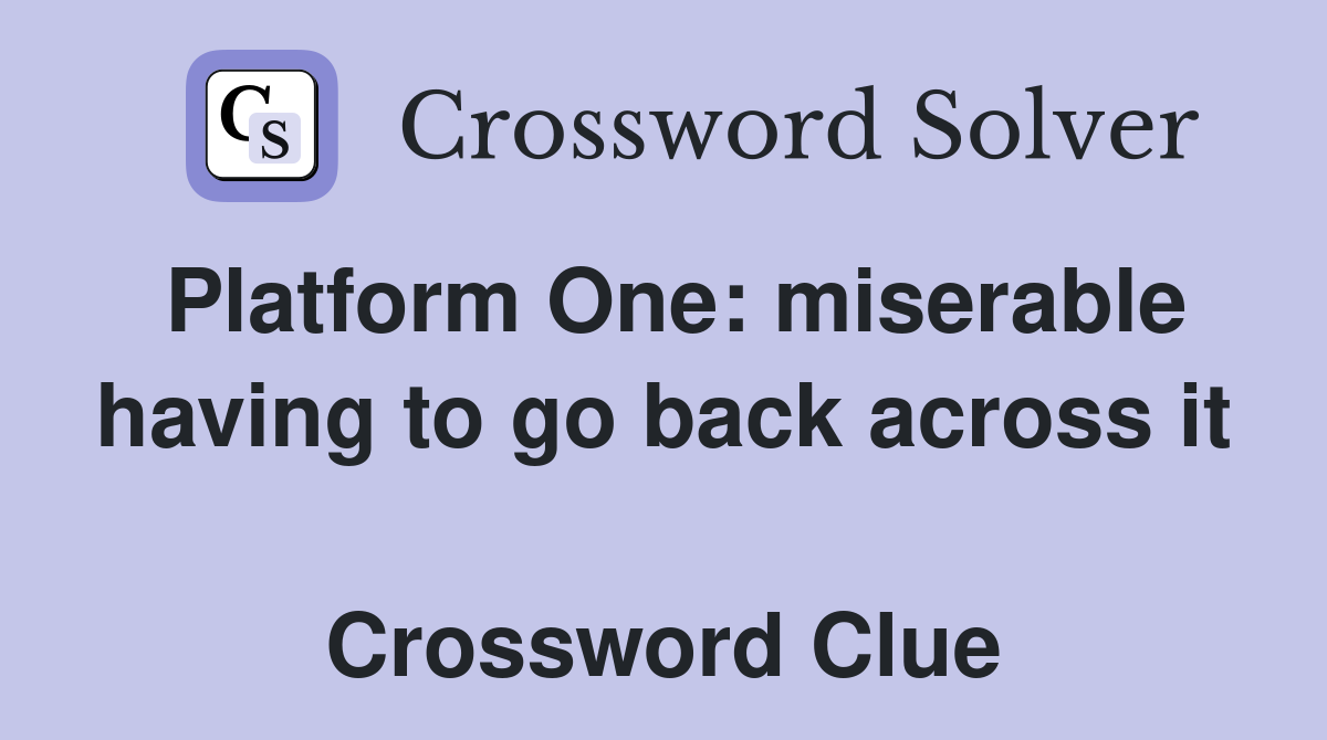 Platform One: miserable having to go back across it  Crossword Clue