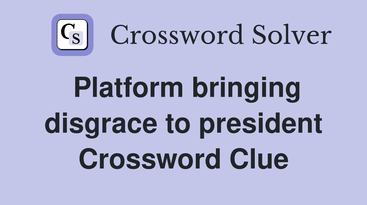 Platform bringing disgrace to president Crossword Clue