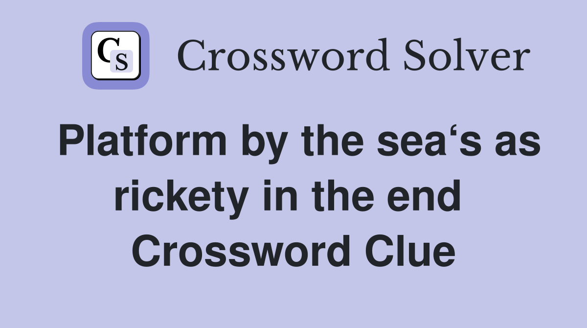 Platform by the sea‘s as rickety in the end  Crossword Clue