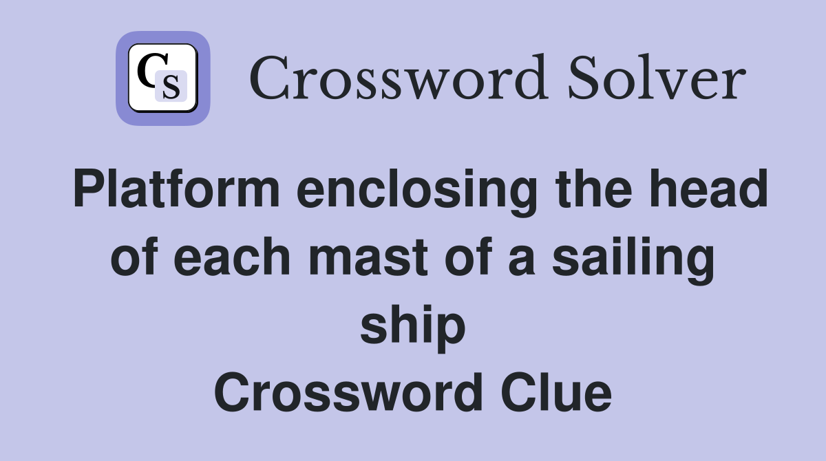 Platform enclosing the head of each mast of a sailing ship Crossword Clue
