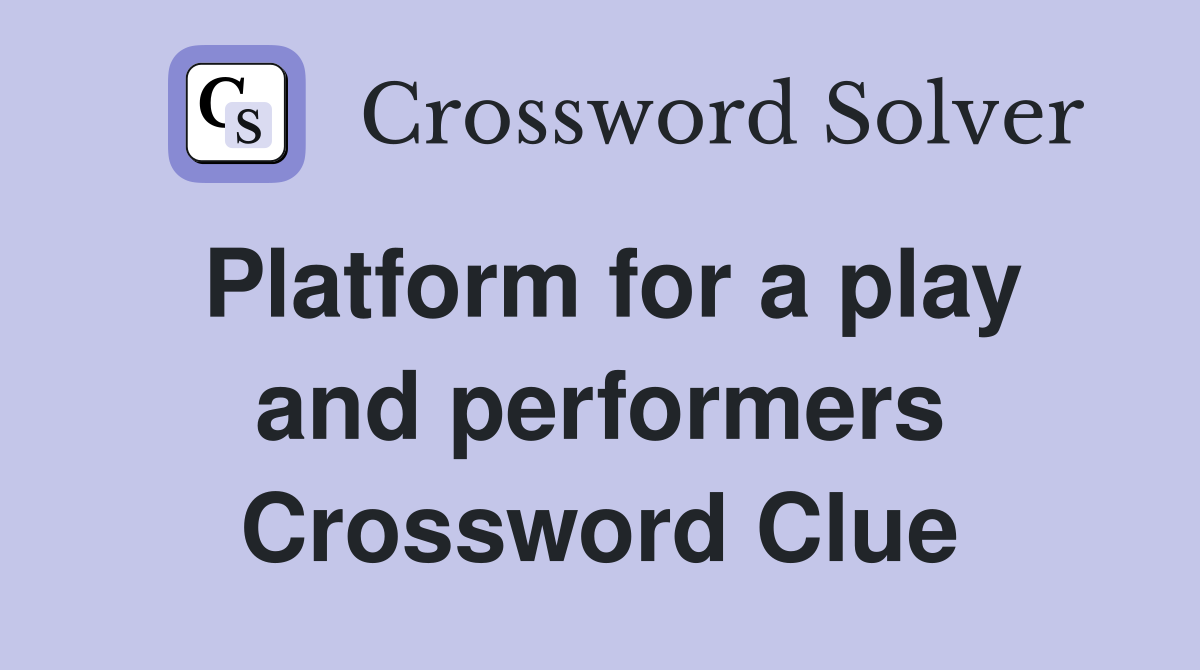 Platform for a play and performers Crossword Clue