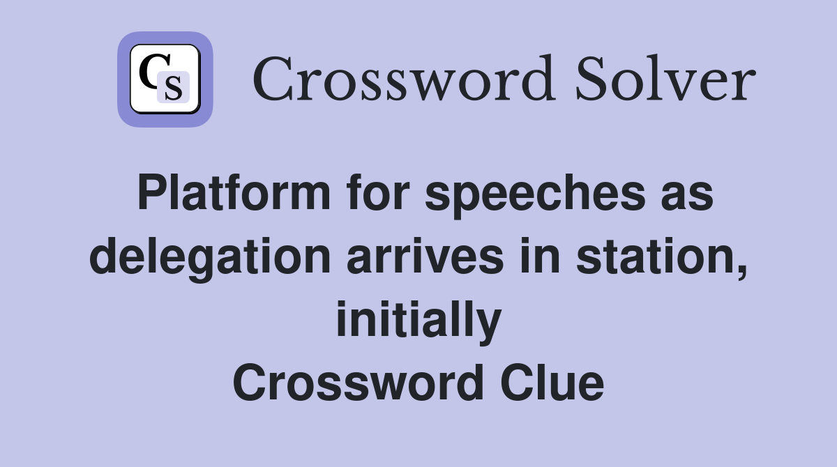 Platform for speeches as delegation arrives in station, initially Crossword Clue