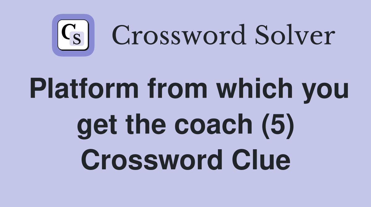 Platform from which you get the coach (5) Crossword Clue