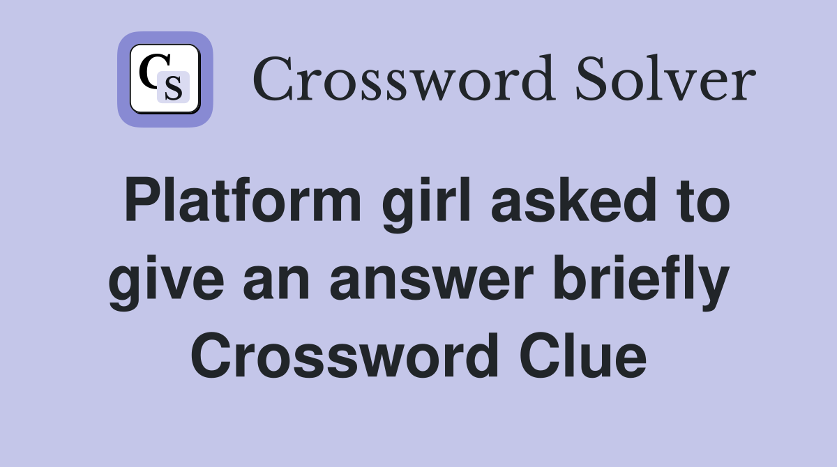 Platform girl asked to give an answer briefly Crossword Clue