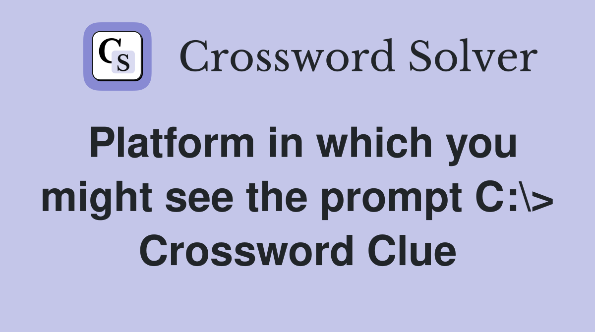 Platform in which you might see the prompt C:\> Crossword Clue