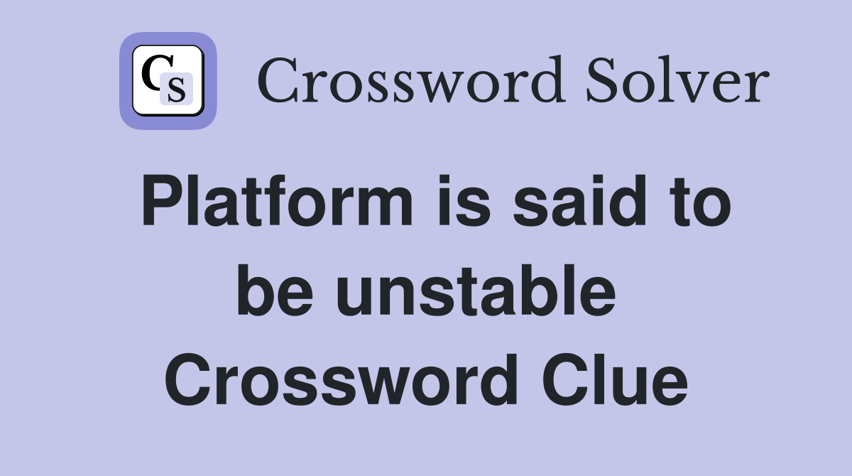 Platform is said to be unstable Crossword Clue