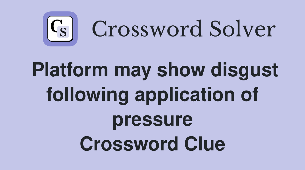 Platform may show disgust following application of pressure Crossword Clue