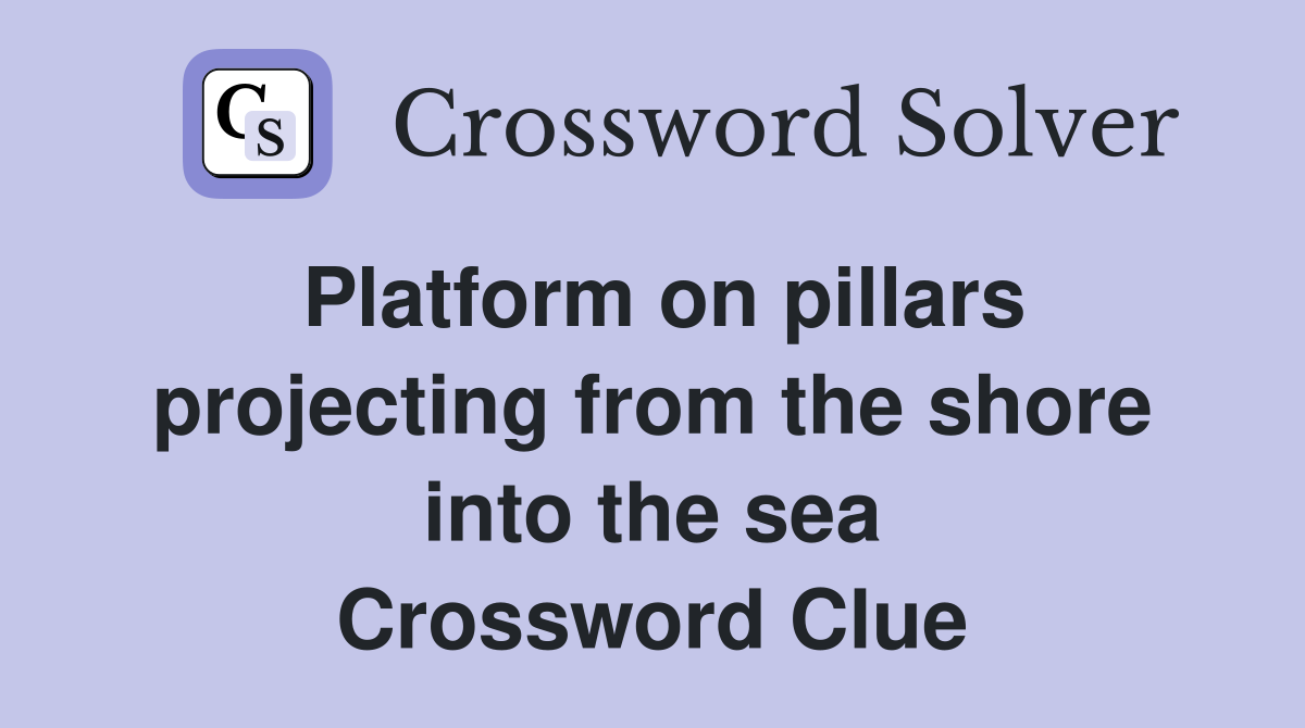 Platform on pillars projecting from the shore into the sea Crossword Clue