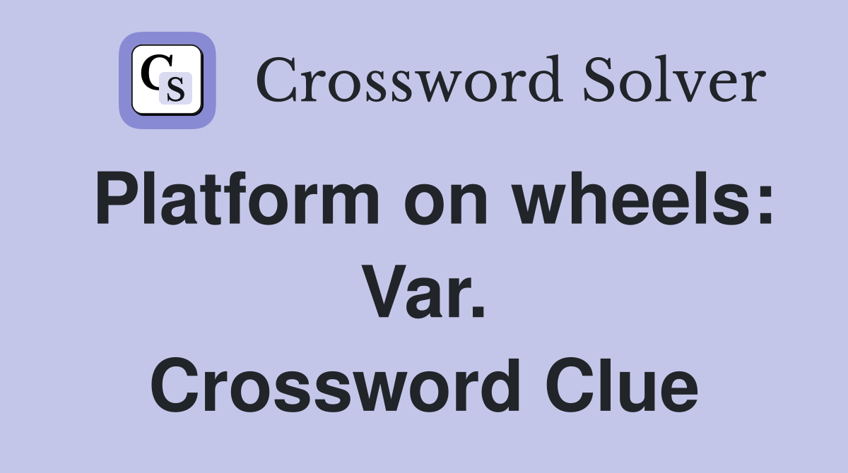 Platform on wheels: Var. Crossword Clue