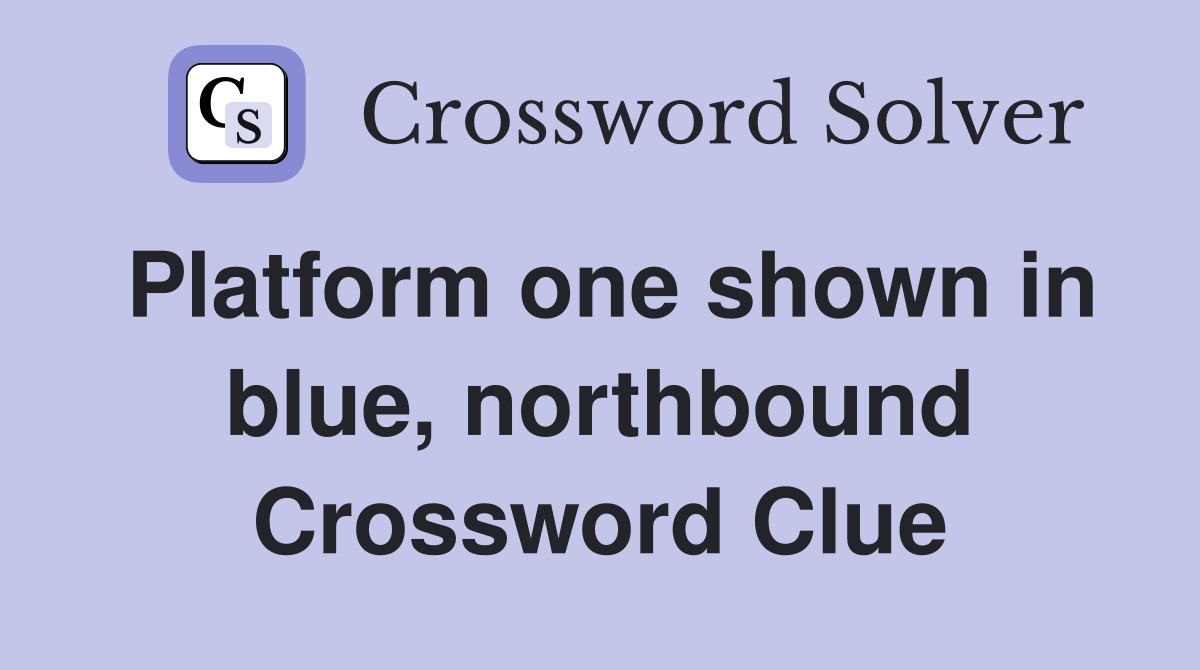 Platform one shown in blue, northbound Crossword Clue