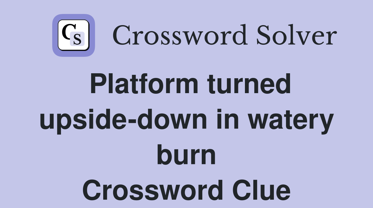 Platform turned upside-down in watery burn Crossword Clue