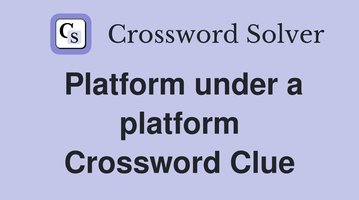Platform under a platform Crossword Clue