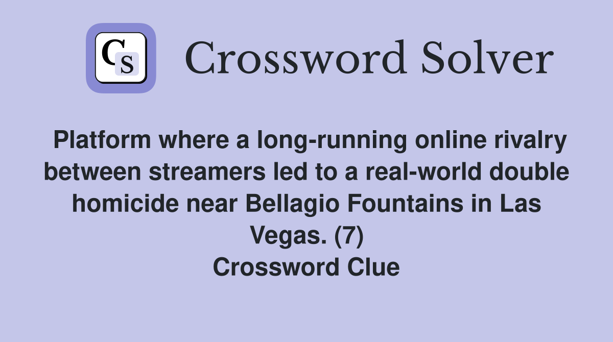 Platform where a long-running online rivalry between streamers led to a real-world double homicide near Bellagio Fountains in Las Vegas. (7) Crossword Clue