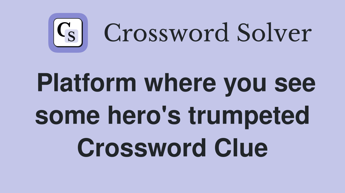 Platform where you see some hero's trumpeted Crossword Clue