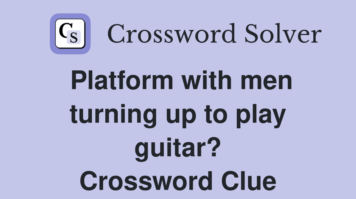 Platform with men turning up to play guitar? Crossword Clue