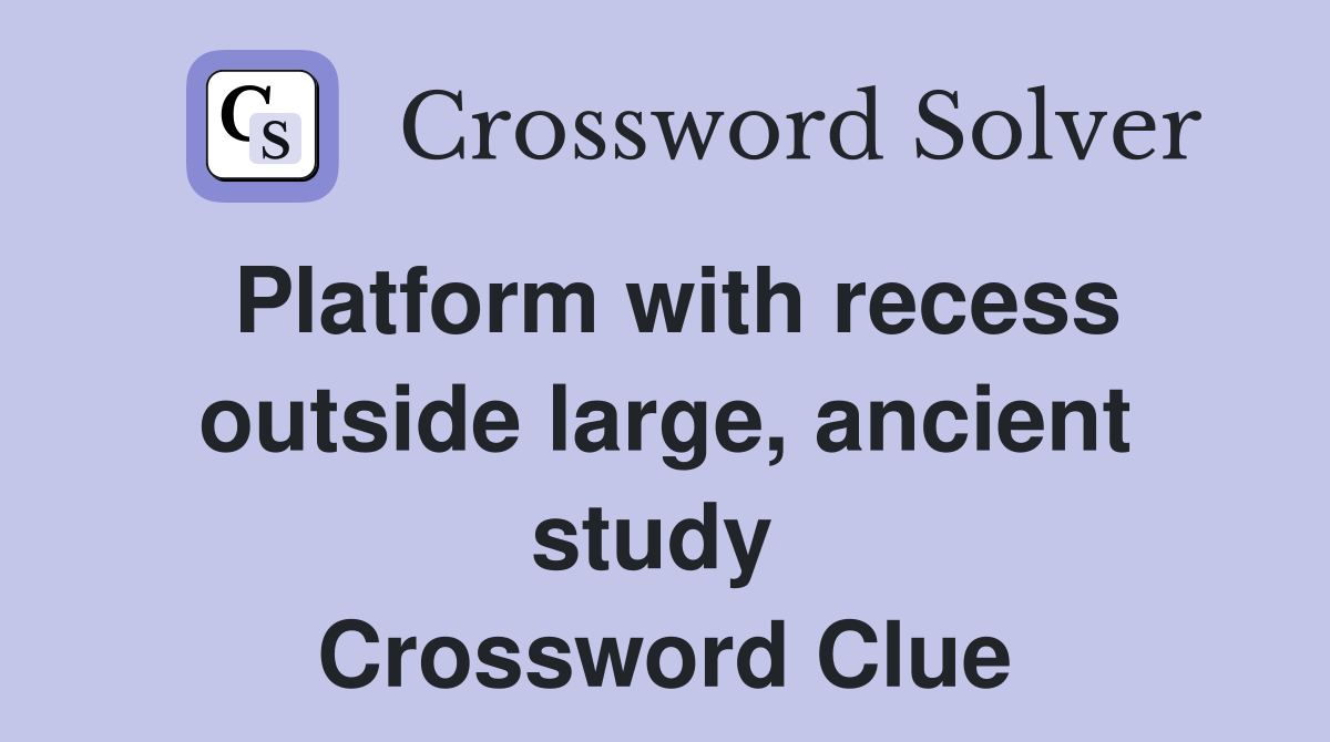 Platform with recess outside large, ancient study  Crossword Clue