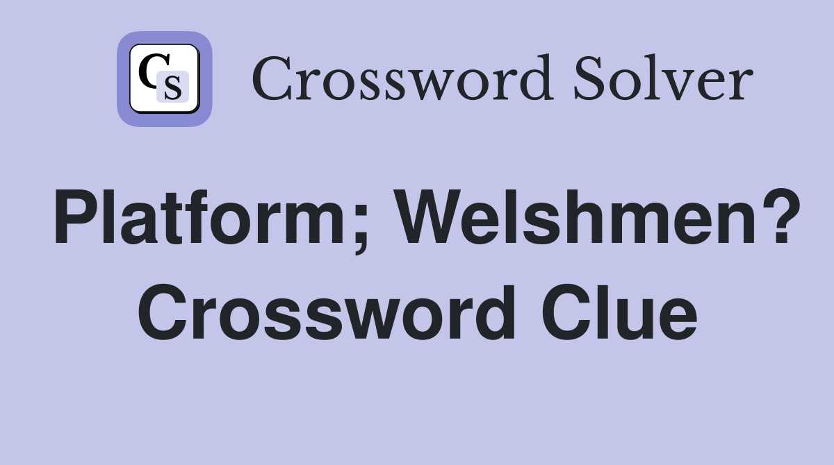 Platform; Welshmen? Crossword Clue