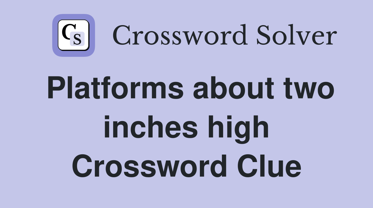 Platforms about two inches high Crossword Clue