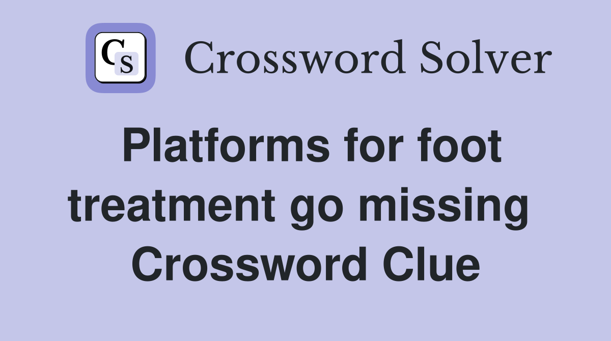 Platforms for foot treatment go missing  Crossword Clue