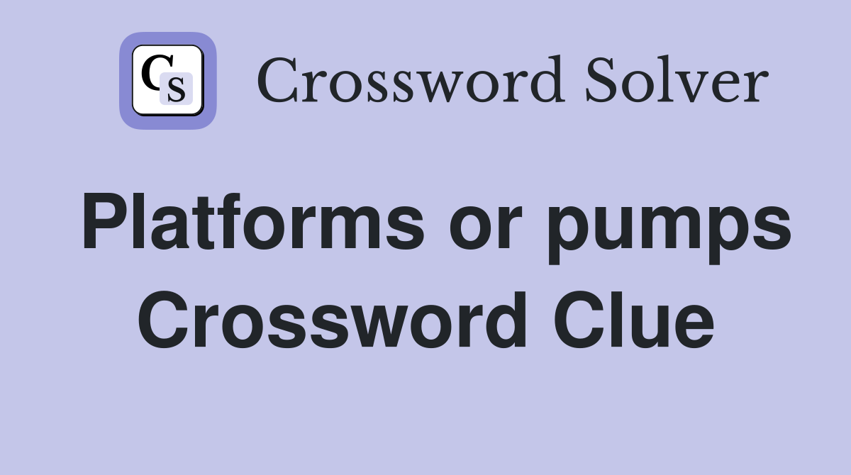 Platforms or pumps Crossword Clue