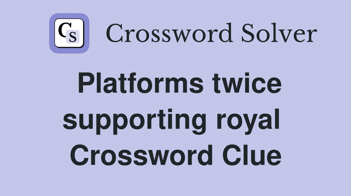 Platforms twice supporting royal  Crossword Clue