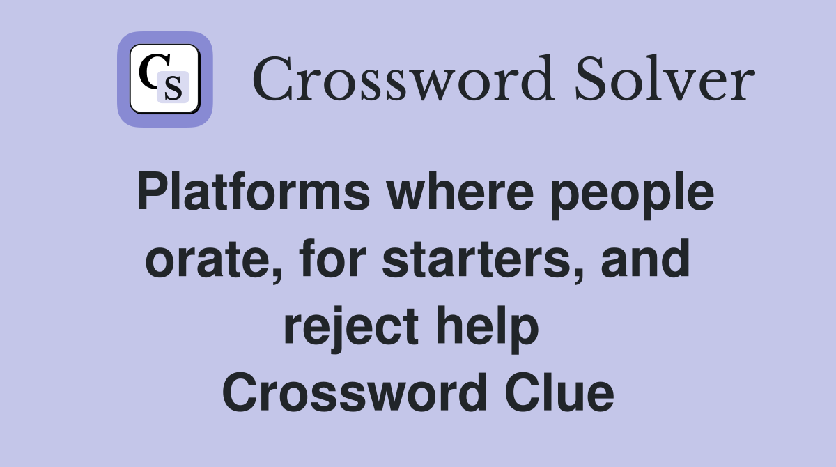 Platforms where people orate, for starters, and reject help  Crossword Clue