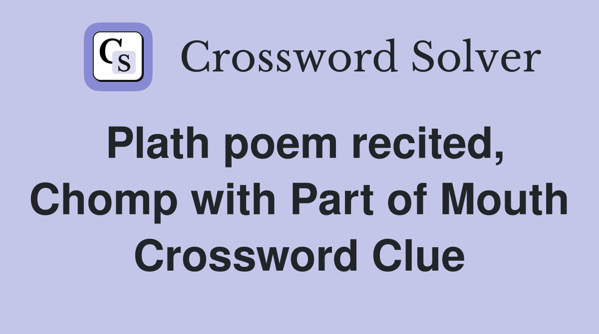 Plath poem recited, Chomp with Part of Mouth Crossword Clue