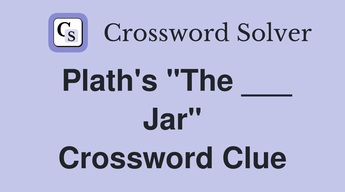 Plath's "The ___ Jar" Crossword Clue