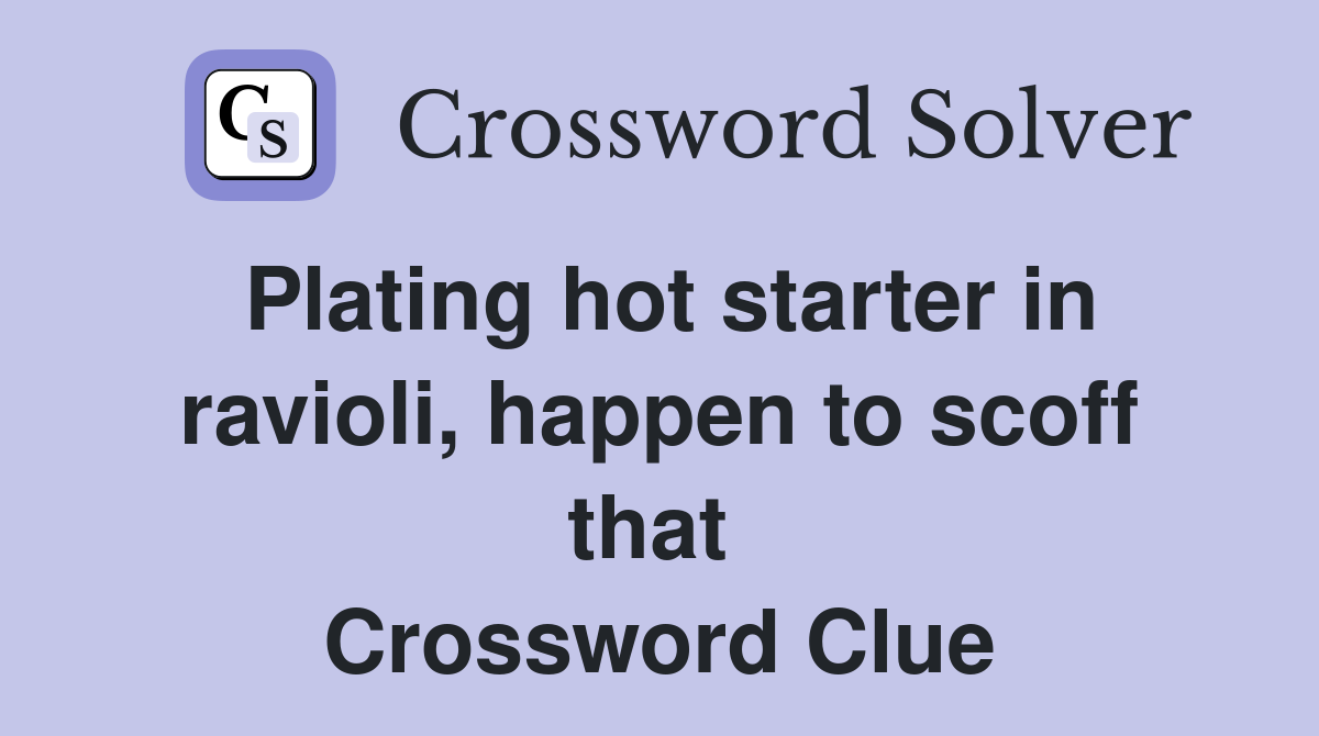 Plating hot starter in ravioli, happen to scoff that  Crossword Clue